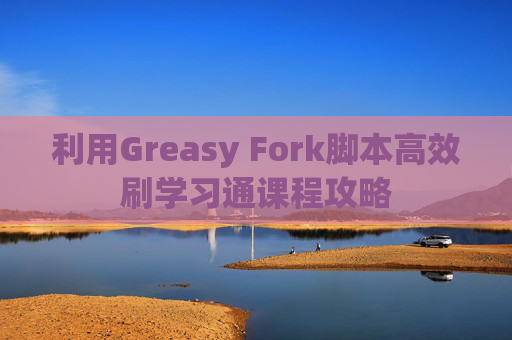 利用Greasy Fork脚本高效刷学习通课程攻略