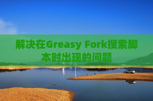 解决在Greasy Fork搜索脚本时出现的问题